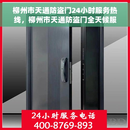 柳州市天通防盗门24小时服务热线，柳州市天通防盗门全天候服务热线，守护您的安全，随时响应！