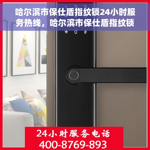 哈尔滨市保仕盾指纹锁24小时服务热线，哈尔滨市保仕盾指纹锁全天候服务热线，贴心守护您的安全，24小时无忧服务！
