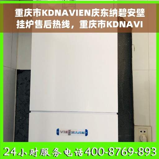 重庆市KDNAVIEN庆东纳碧安壁挂炉售后热线，重庆市KDNAVIEN庆东纳碧安壁挂炉售后热线，专业服务，温暖您的生活