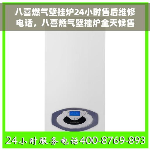 八喜燃气壁挂炉24小时售后维修电话，八喜燃气壁挂炉全天候售后维修服务热线