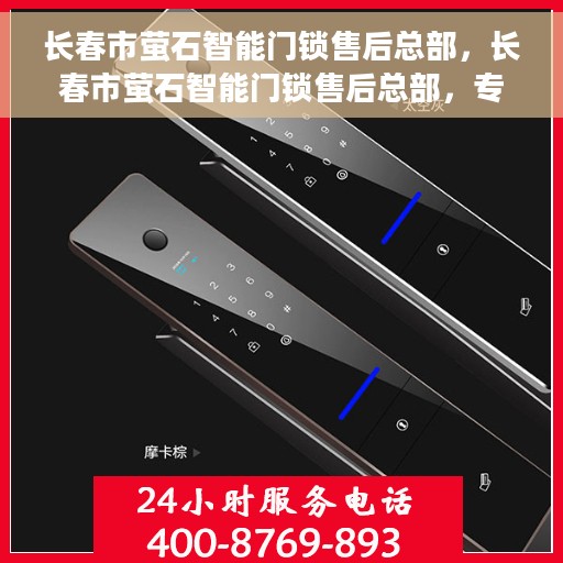 长春市萤石智能门锁售后总部，长春市萤石智能门锁售后总部，专业服务的门户