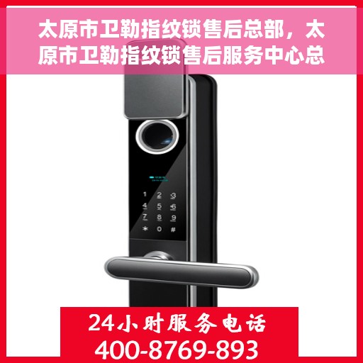 太原市卫勒指纹锁售后总部，太原市卫勒指纹锁售后服务中心总部揭秘