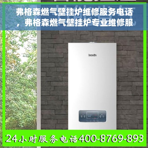 弗格森燃气壁挂炉维修服务电话，弗格森燃气壁挂炉专业维修服务热线及电话查询