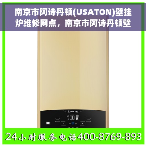 南京市阿诗丹顿(USATON)壁挂炉维修网点，南京市阿诗丹顿壁挂炉专业维修网点，一站式服务体验
