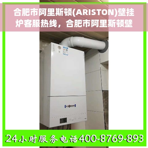 合肥市阿里斯顿(ARISTON)壁挂炉客服热线，合肥市阿里斯顿壁挂炉客服热线，专业解答您的供暖问题