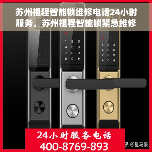 苏州祖程智能锁维修电话24小时服务，苏州祖程智能锁紧急维修热线，全天候服务，专业保障安全锁事无忧