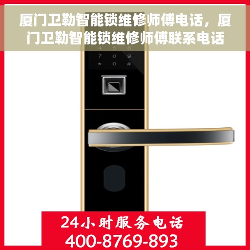 厦门卫勒智能锁维修师傅电话，厦门卫勒智能锁维修师傅联系电话及维修指南