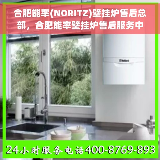 合肥能率(NORITZ)壁挂炉售后总部，合肥能率壁挂炉售后服务中心，专业维修与售后支持总部