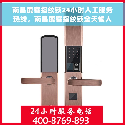 南昌鹿客指纹锁24小时人工服务热线，南昌鹿客指纹锁全天候人工服务热线，贴心守护您的安全锁事