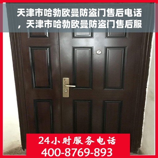 天津市哈勃欧曼防盗门售后电话，天津市哈勃欧曼防盗门售后服务热线及电话全攻略