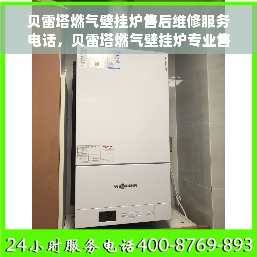 贝雷塔燃气壁挂炉售后维修服务电话，贝雷塔燃气壁挂炉专业售后维修服务热线