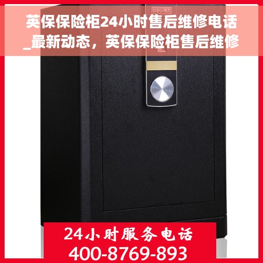 英保保险柜24小时售后维修电话_最新动态，英保保险柜售后维修最新动态，全天候售后支持，专业团队随时为您服务