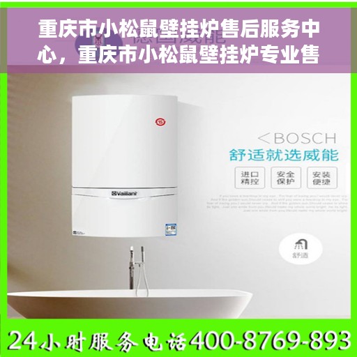 重庆市小松鼠壁挂炉售后服务中心，重庆市小松鼠壁挂炉专业售后服务中心，贴心服务，温暖您的生活
