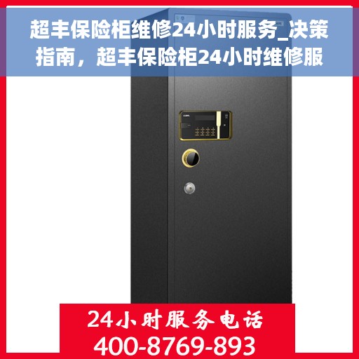 超丰保险柜维修24小时服务_决策指南，超丰保险柜24小时维修服务指南，快速响应，专业解决您的安全难题