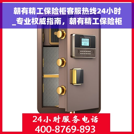 朝有精工保险柜客服热线24小时_专业权威指南，朝有精工保险柜全天候客服热线，专业权威的售后指南