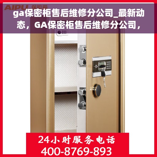 ga保密柜售后维修分公司_最新动态，GA保密柜售后维修分公司，最新动态速递