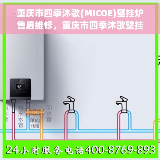 重庆市四季沐歌(MICOE)壁挂炉售后维修，重庆市四季沐歌壁挂炉专业售后维修服务团队