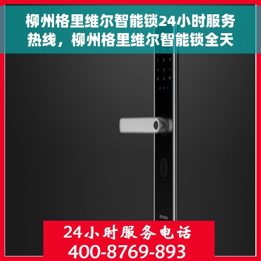 柳州格里维尔智能锁24小时服务热线，柳州格里维尔智能锁全天候服务热线，贴心保障您的安全，随时为您解答疑问。