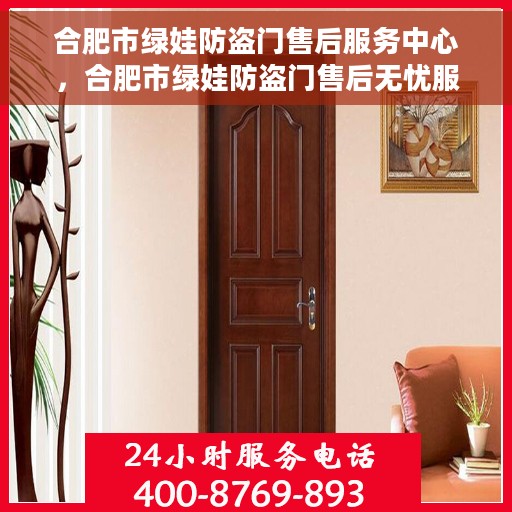 合肥市绿娃防盗门售后服务中心，合肥市绿娃防盗门售后无忧服务，专业保障您的安全之选