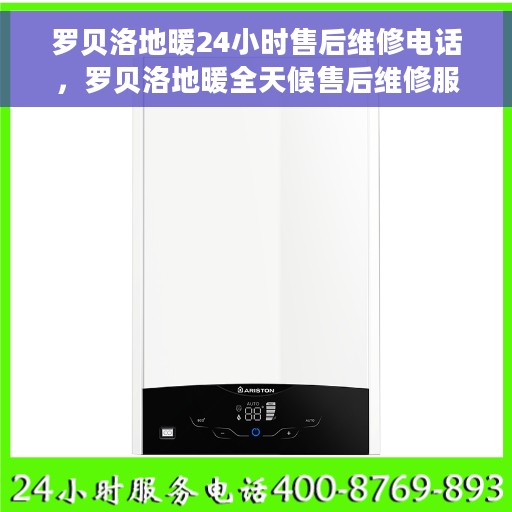 罗贝洛地暖24小时售后维修电话，罗贝洛地暖全天候售后维修服务热线