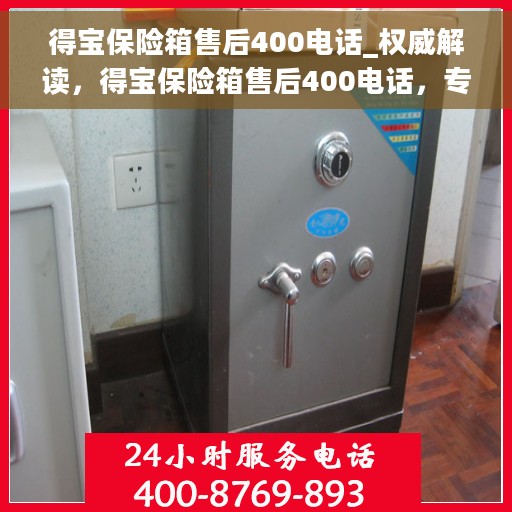 得宝保险箱售后400电话_权威解读，得宝保险箱售后400电话，专业售后服务的权威解读