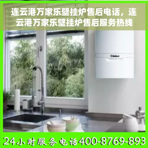 连云港万家乐壁挂炉售后电话，连云港万家乐壁挂炉售后服务热线及电话全攻略
