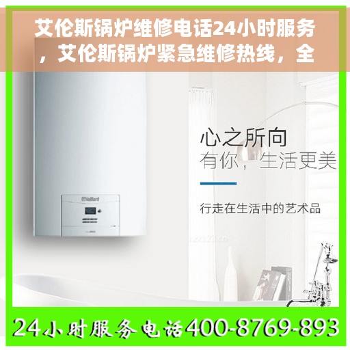 艾伦斯锅炉维修电话24小时服务，艾伦斯锅炉紧急维修热线，全天候服务，专业解决您的锅炉问题