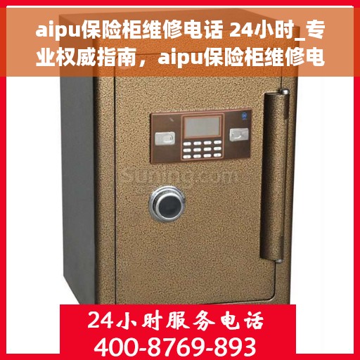 aipu保险柜维修电话 24小时_专业权威指南，aipu保险柜维修电话全天候服务，专业权威指南