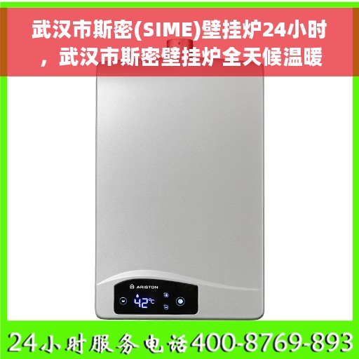 武汉市斯密(SIME)壁挂炉24小时，武汉市斯密壁挂炉全天候温暖守护，24小时不间断供暖体验