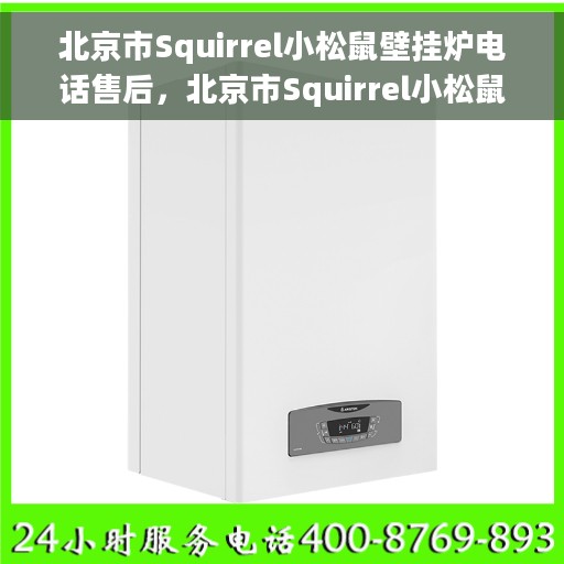 北京市Squirrel小松鼠壁挂炉电话售后，北京市Squirrel小松鼠壁挂炉售后电话服务专线