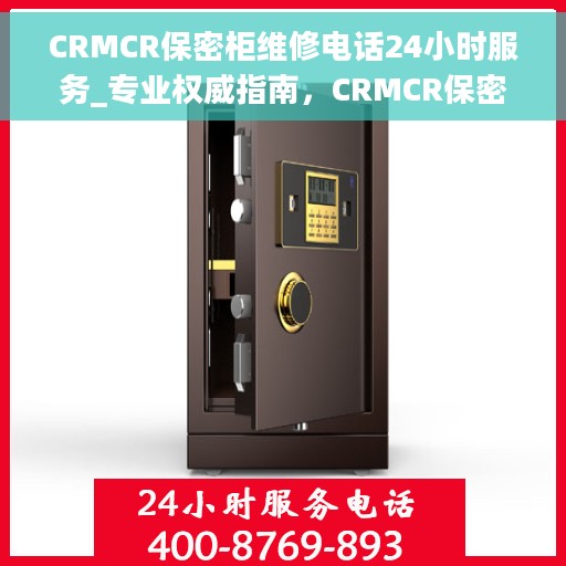 CRMCR保密柜维修电话24小时服务_专业权威指南，CRMCR保密柜维修全天候服务热线_专业权威指南