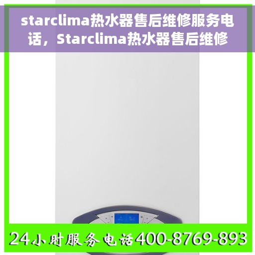 starclima热水器售后维修服务电话，Starclima热水器售后维修服务热线及专业维修团队支持