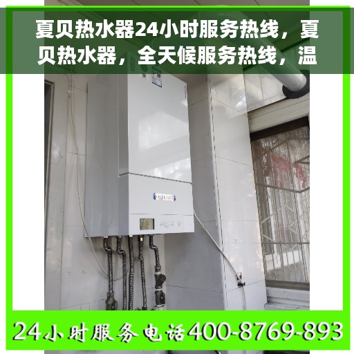 夏贝热水器24小时服务热线，夏贝热水器，全天候服务热线，温馨解决您的需求