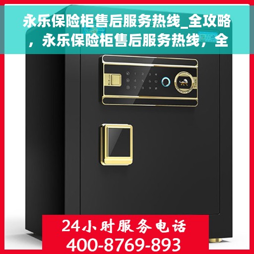 永乐保险柜售后服务热线_全攻略，永乐保险柜售后服务热线，全方位指南与解决方案