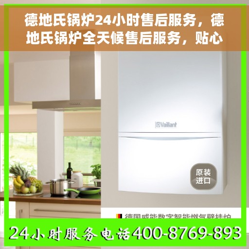 德地氏锅炉24小时售后服务，德地氏锅炉全天候售后服务，贴心无忧保障！