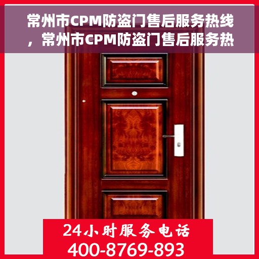 常州市CPM防盗门售后服务热线，常州市CPM防盗门售后服务热线，专业团队，贴心服务，一站式解决您的售后问题！