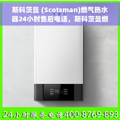 斯科茨曼 (Scotsman)燃气热水器24小时售后电话，斯科茨曼燃气热水器全天候售后热线及专业服务团队支持