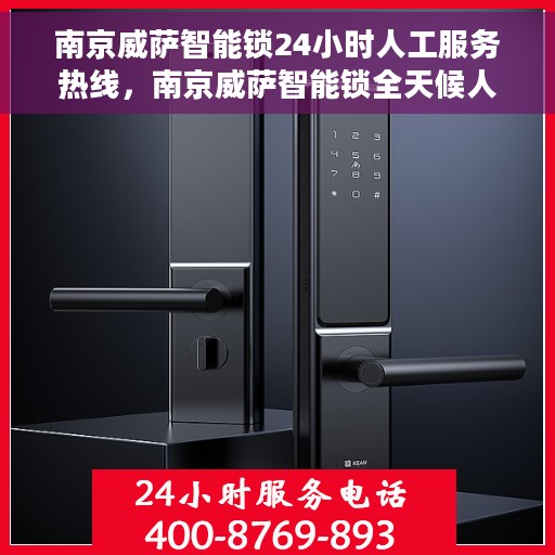南京威萨智能锁24小时人工服务热线，南京威萨智能锁全天候人工服务热线解析