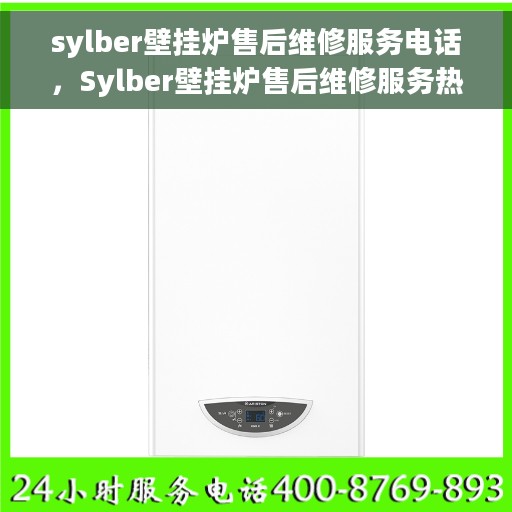 sylber壁挂炉售后维修服务电话，Sylber壁挂炉售后维修服务热线及专业解决方案