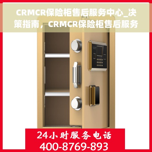 CRMCR保险柜售后服务中心_决策指南，CRMCR保险柜售后服务中心，决策者的指南与信赖之选