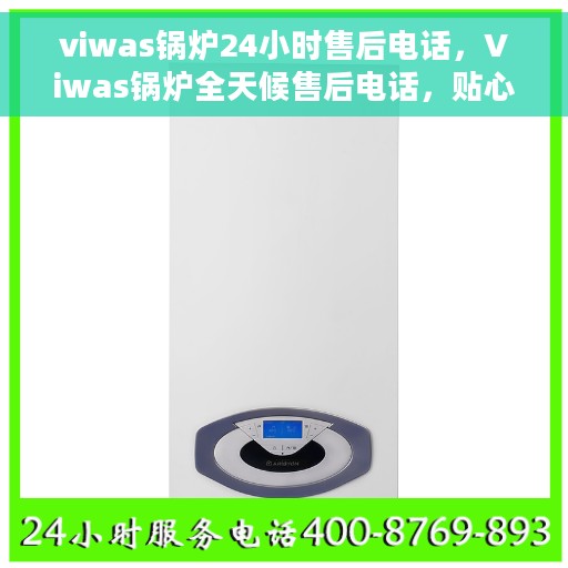 viwas锅炉24小时售后电话，Viwas锅炉全天候售后电话，贴心服务随时在线