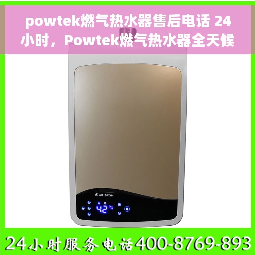 powtek燃气热水器售后电话 24小时，Powtek燃气热水器全天候售后服务热线，24小时不打烊服务