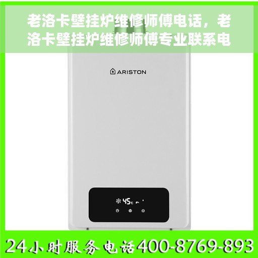 老洛卡壁挂炉维修师傅电话，老洛卡壁挂炉维修师傅专业联系电话公开！