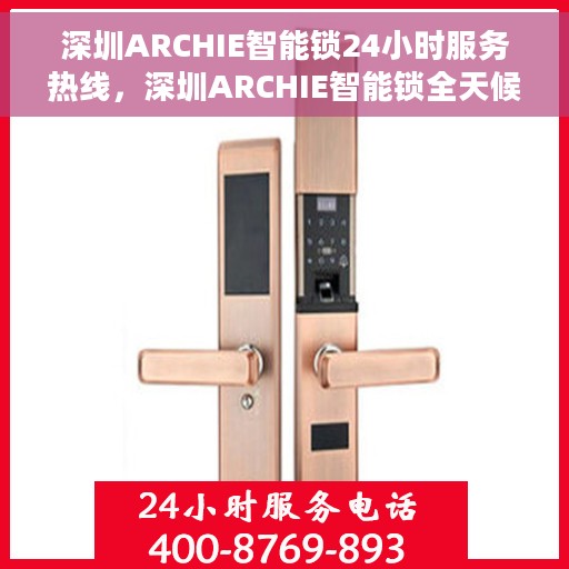 深圳ARCHIE智能锁24小时服务热线，深圳ARCHIE智能锁全天候服务热线，贴心守护您的安全