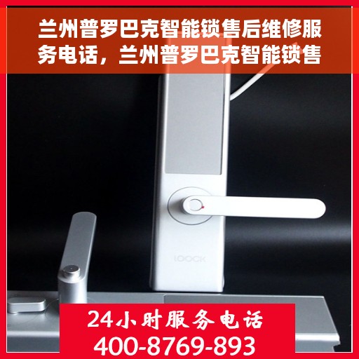 兰州普罗巴克智能锁售后维修服务电话，兰州普罗巴克智能锁售后维修服务热线及专业解决方案