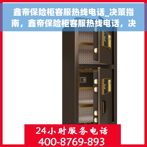 鑫帝保险柜客服热线电话_决策指南，鑫帝保险柜客服热线电话，决策指南的贴心助手
