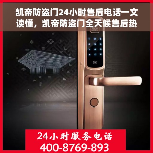凯帝防盗门24小时售后电话一文读懂，凯帝防盗门全天候售后热线解析，一站式服务保障，让您无忧购锁！