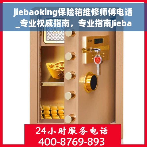 jiebaoking保险箱维修师傅电话_专业权威指南，专业指南Jiebaoking保险箱维修师傅联系电话，权威维修服务热线