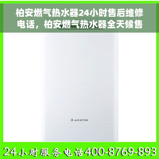 柏安燃气热水器24小时售后维修电话，柏安燃气热水器全天候售后维修服务热线