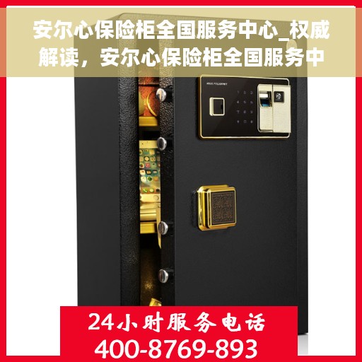 安尔心保险柜全国服务中心_权威解读，安尔心保险柜全国服务中心，权威解读与售后保障